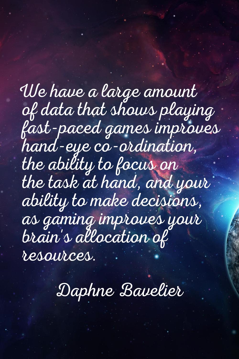 We have a large amount of data that shows playing fast-paced games improves hand-eye co-ordination,