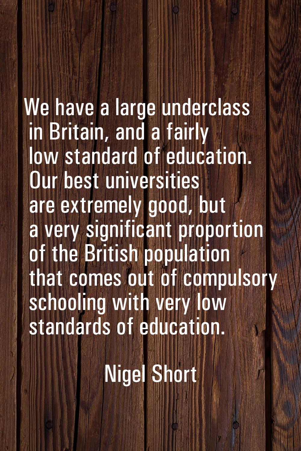 We have a large underclass in Britain, and a fairly low standard of education. Our best universitie
