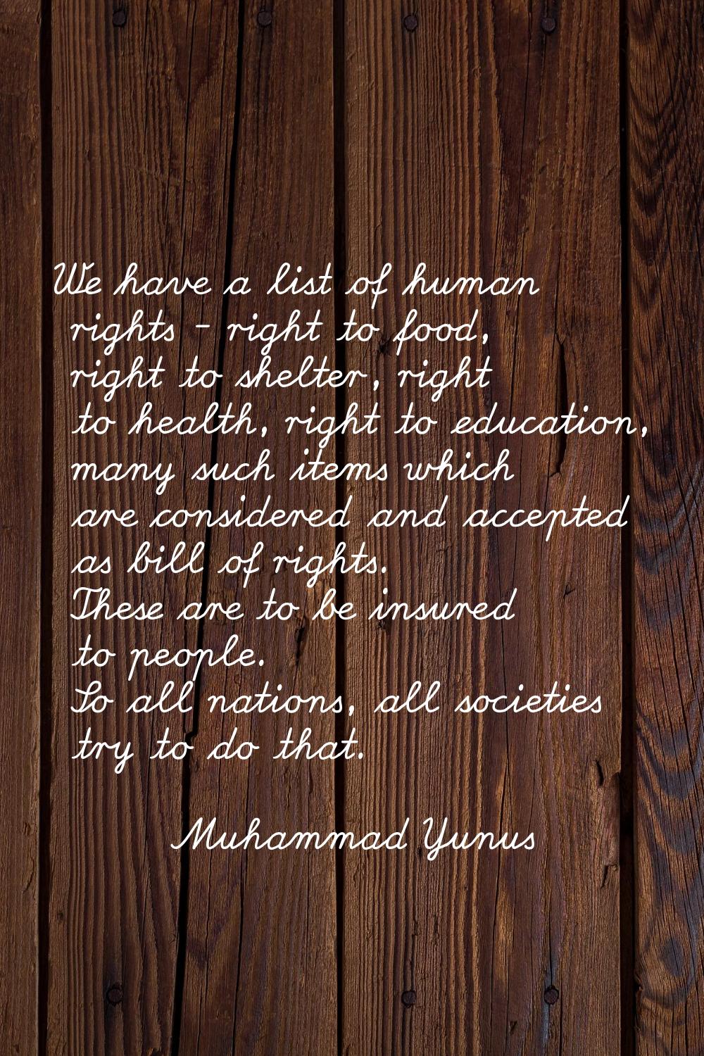 We have a list of human rights - right to food, right to shelter, right to health, right to educati