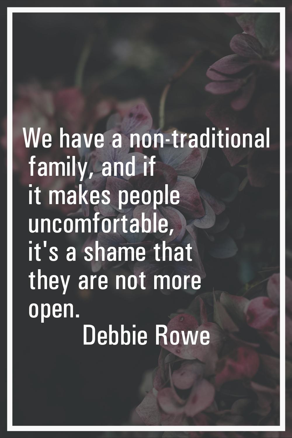 We have a non-traditional family, and if it makes people uncomfortable, it's a shame that they are 