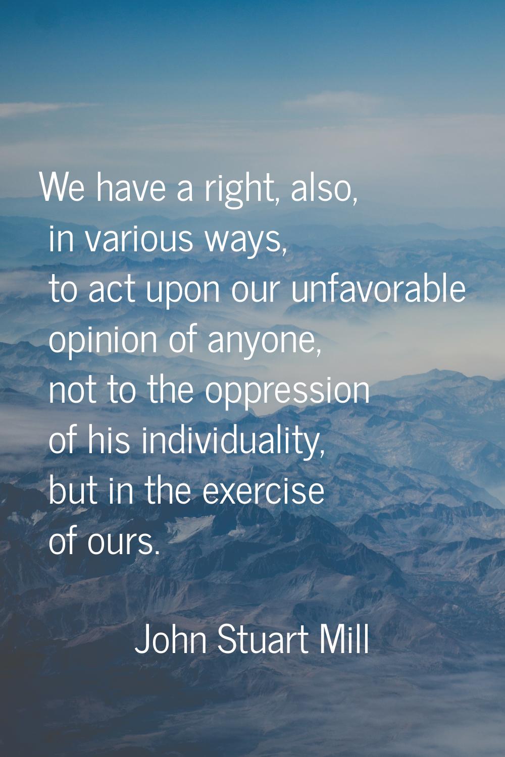 We have a right, also, in various ways, to act upon our unfavorable opinion of anyone, not to the o