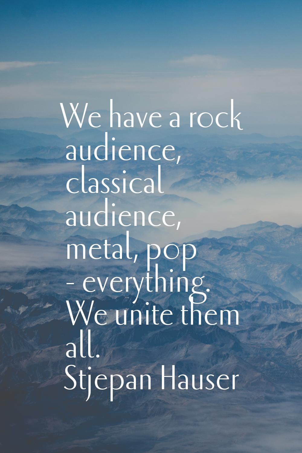 We have a rock audience, classical audience, metal, pop - everything. We unite them all.