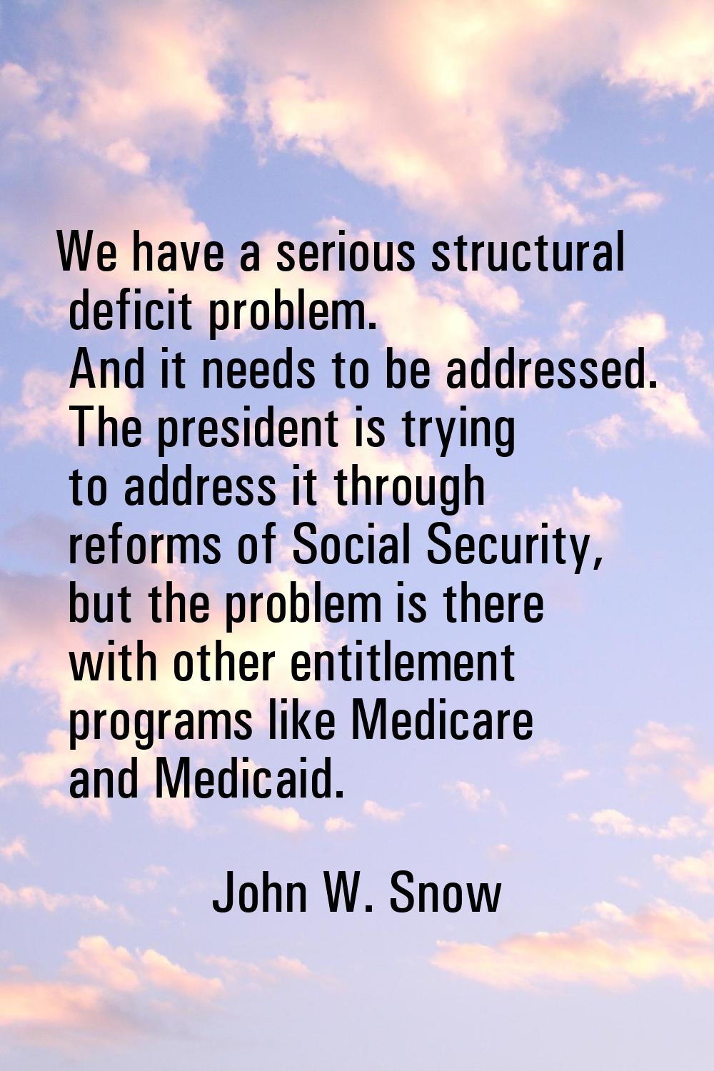 We have a serious structural deficit problem. And it needs to be addressed. The president is trying