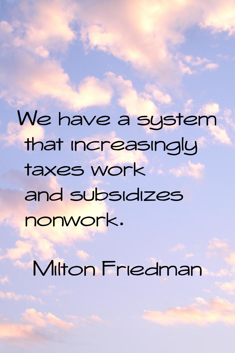 We have a system that increasingly taxes work and subsidizes nonwork.