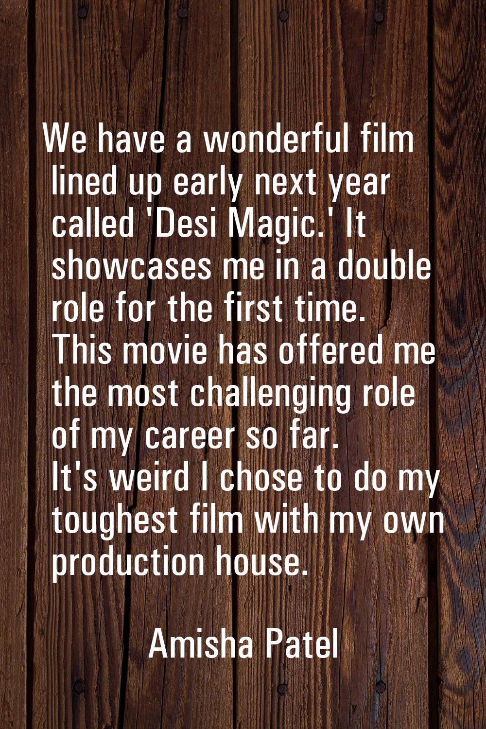 We have a wonderful film lined up early next year called 'Desi Magic.' It showcases me in a double 