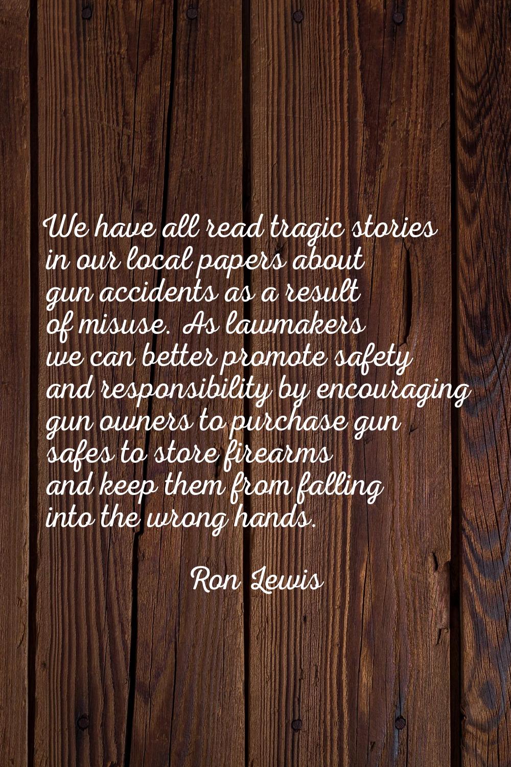 We have all read tragic stories in our local papers about gun accidents as a result of misuse. As l