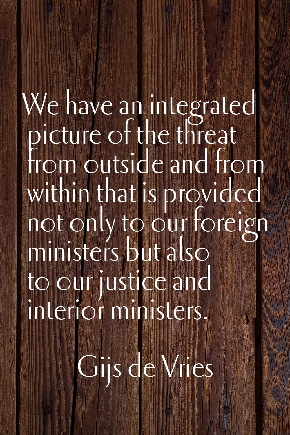 We have an integrated picture of the threat from outside and from within that is provided not only 