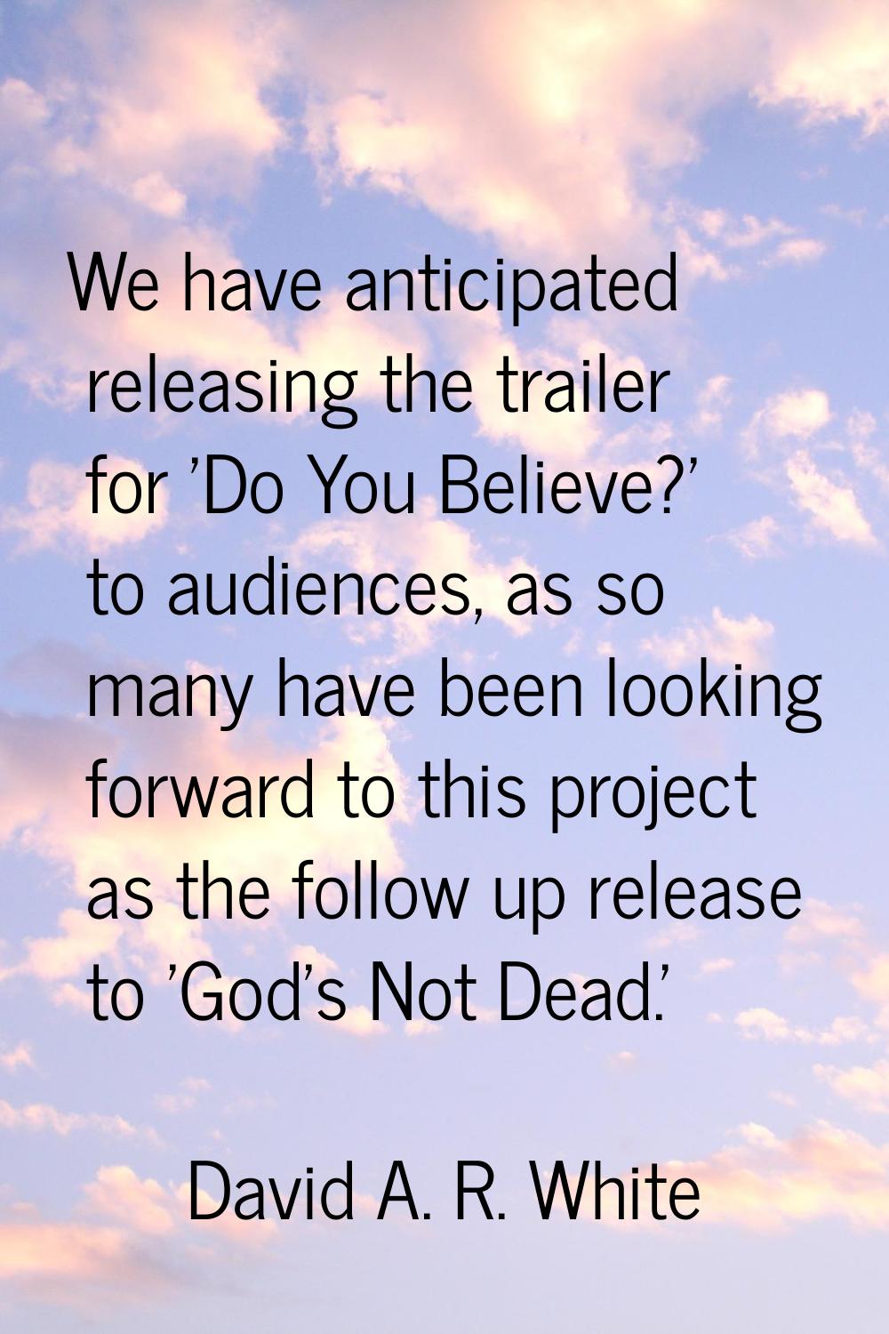 We have anticipated releasing the trailer for 'Do You Believe?' to audiences, as so many have been 