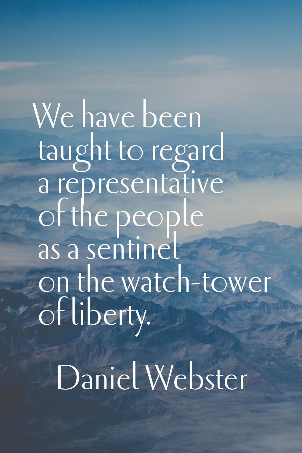 We have been taught to regard a representative of the people as a sentinel on the watch-tower of li