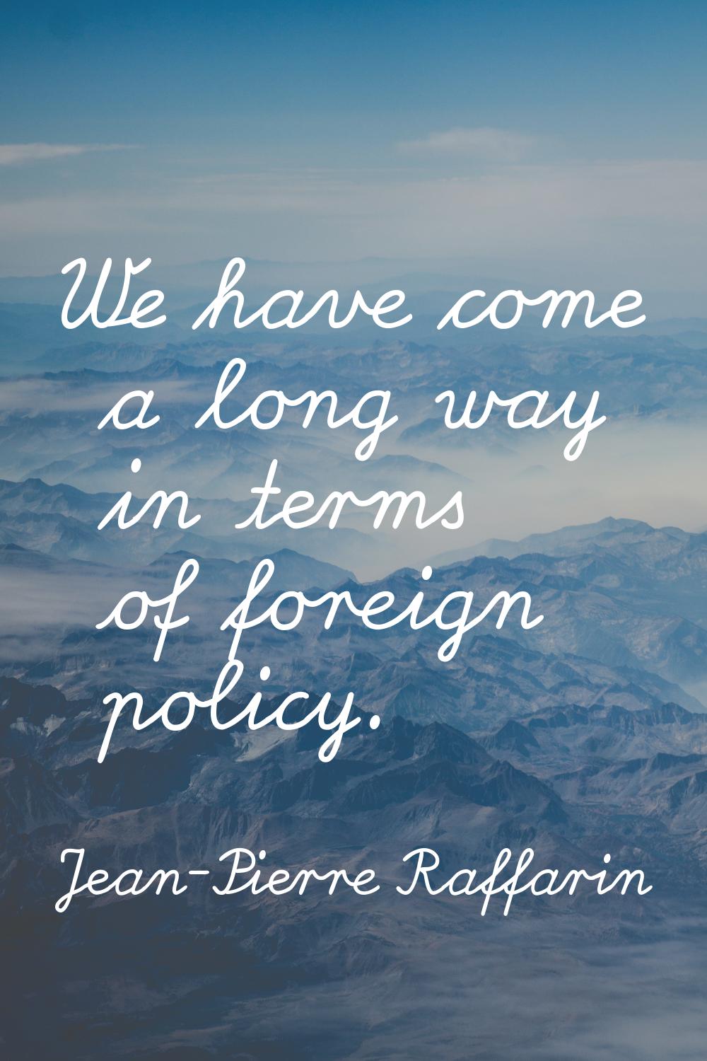 We have come a long way in terms of foreign policy.
