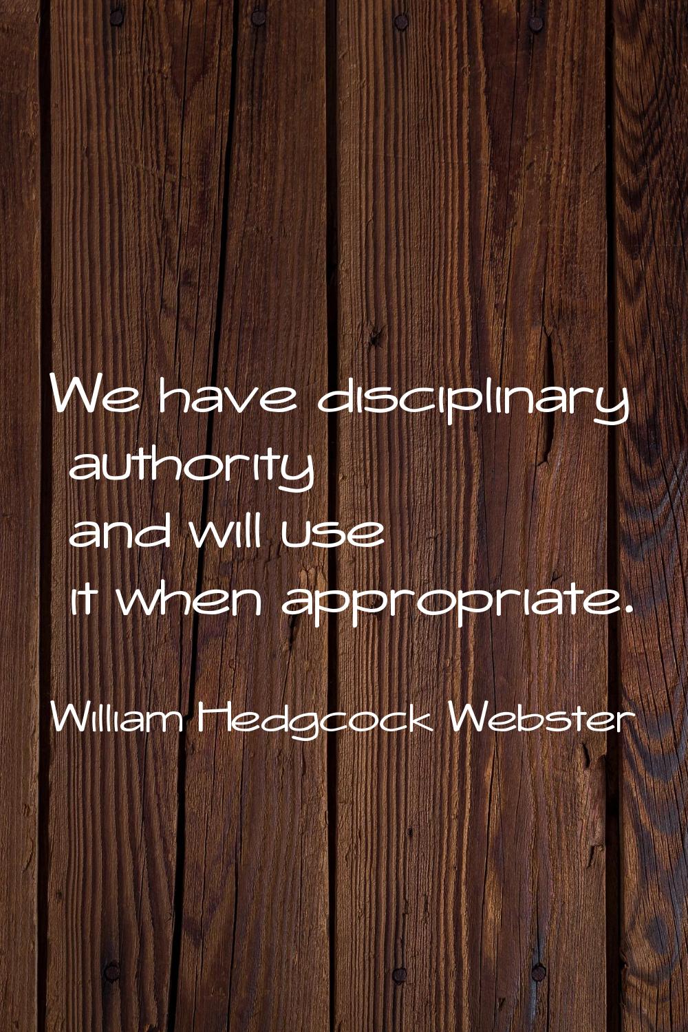 We have disciplinary authority and will use it when appropriate.