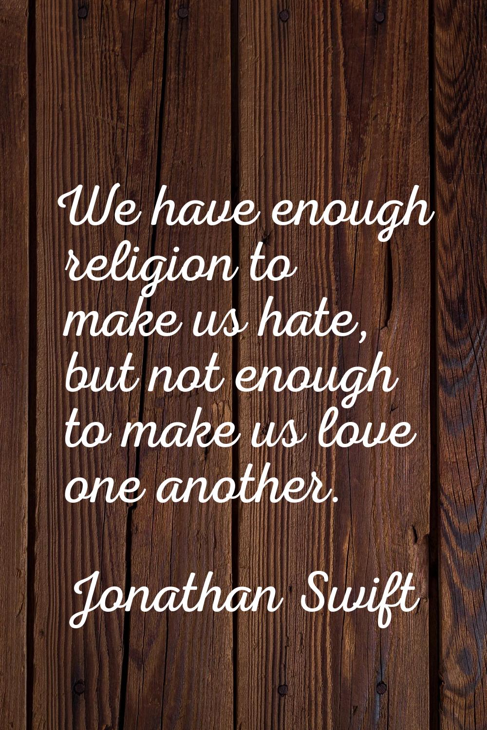 We have enough religion to make us hate, but not enough to make us love one another.