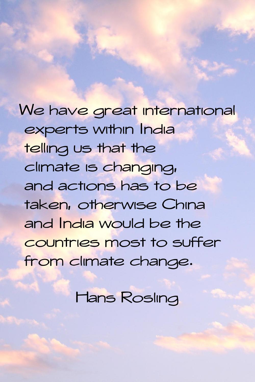 We have great international experts within India telling us that the climate is changing, and actio