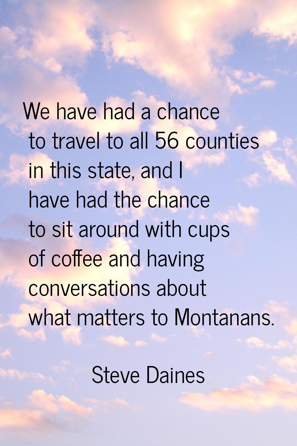 We have had a chance to travel to all 56 counties in this state, and I have had the chance to sit a