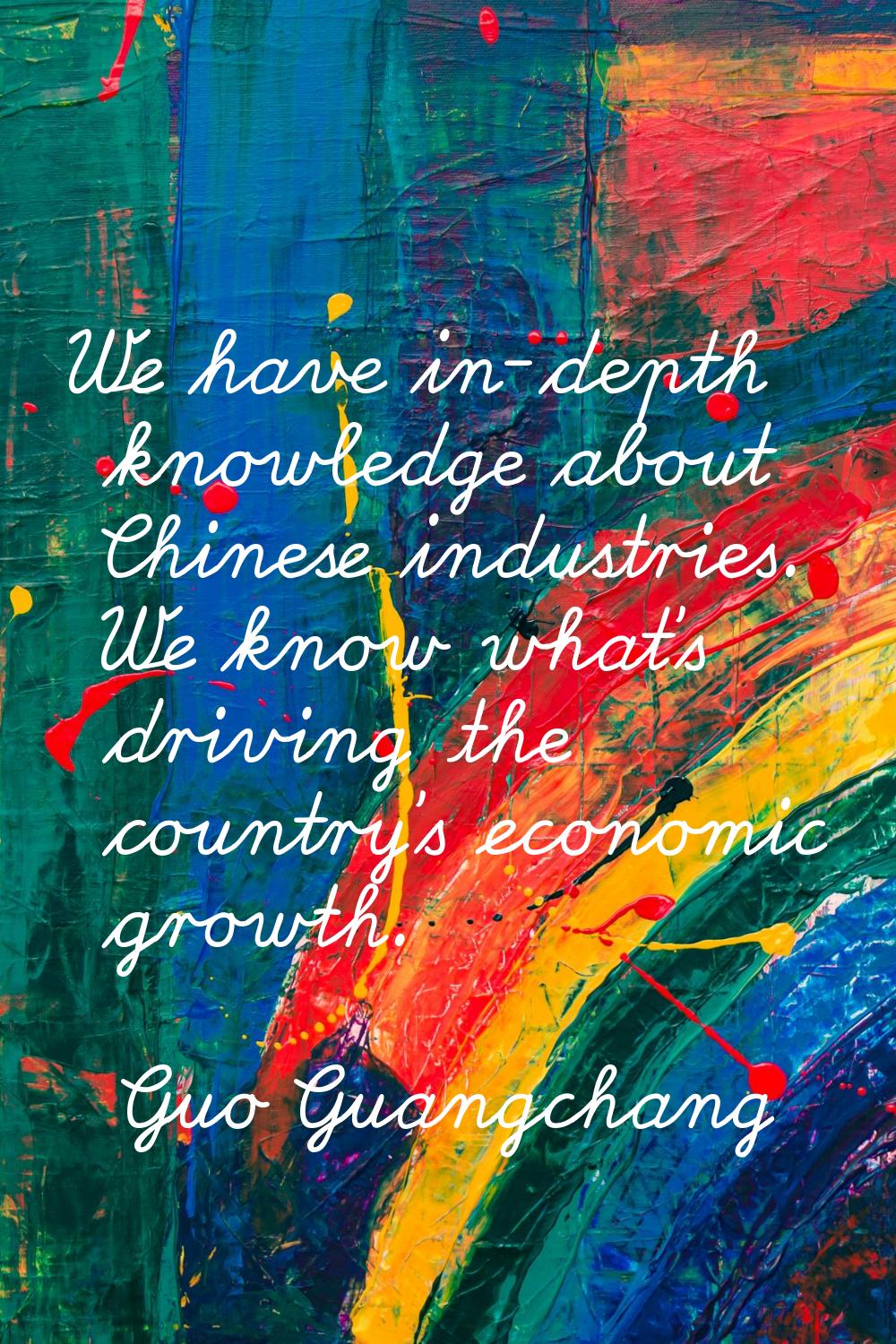 We have in-depth knowledge about Chinese industries. We know what's driving the country's economic 