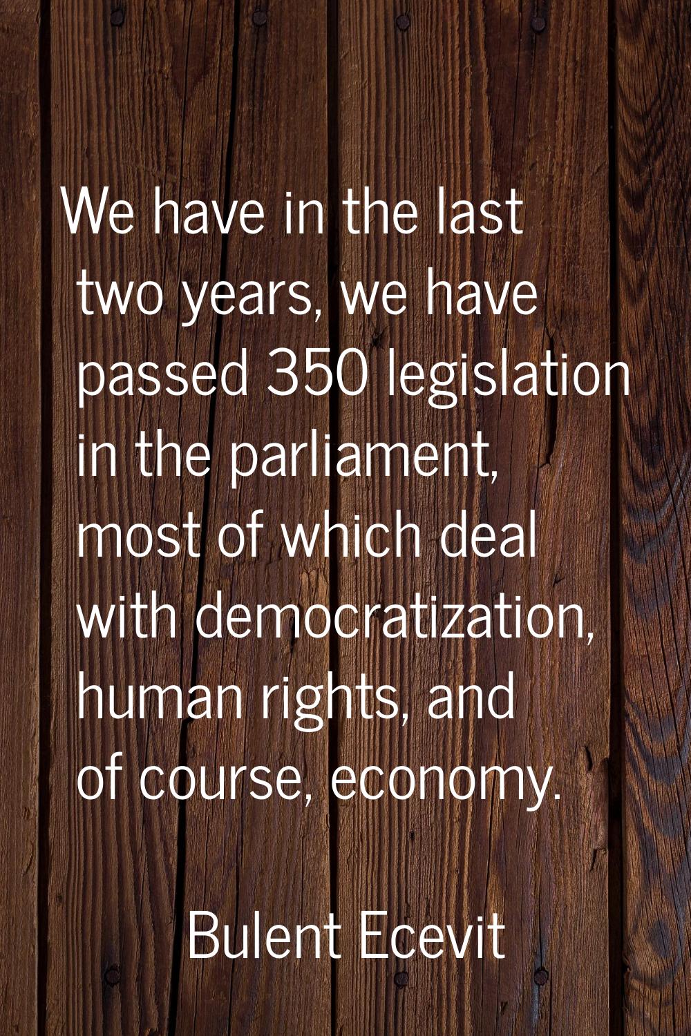 We have in the last two years, we have passed 350 legislation in the parliament, most of which deal