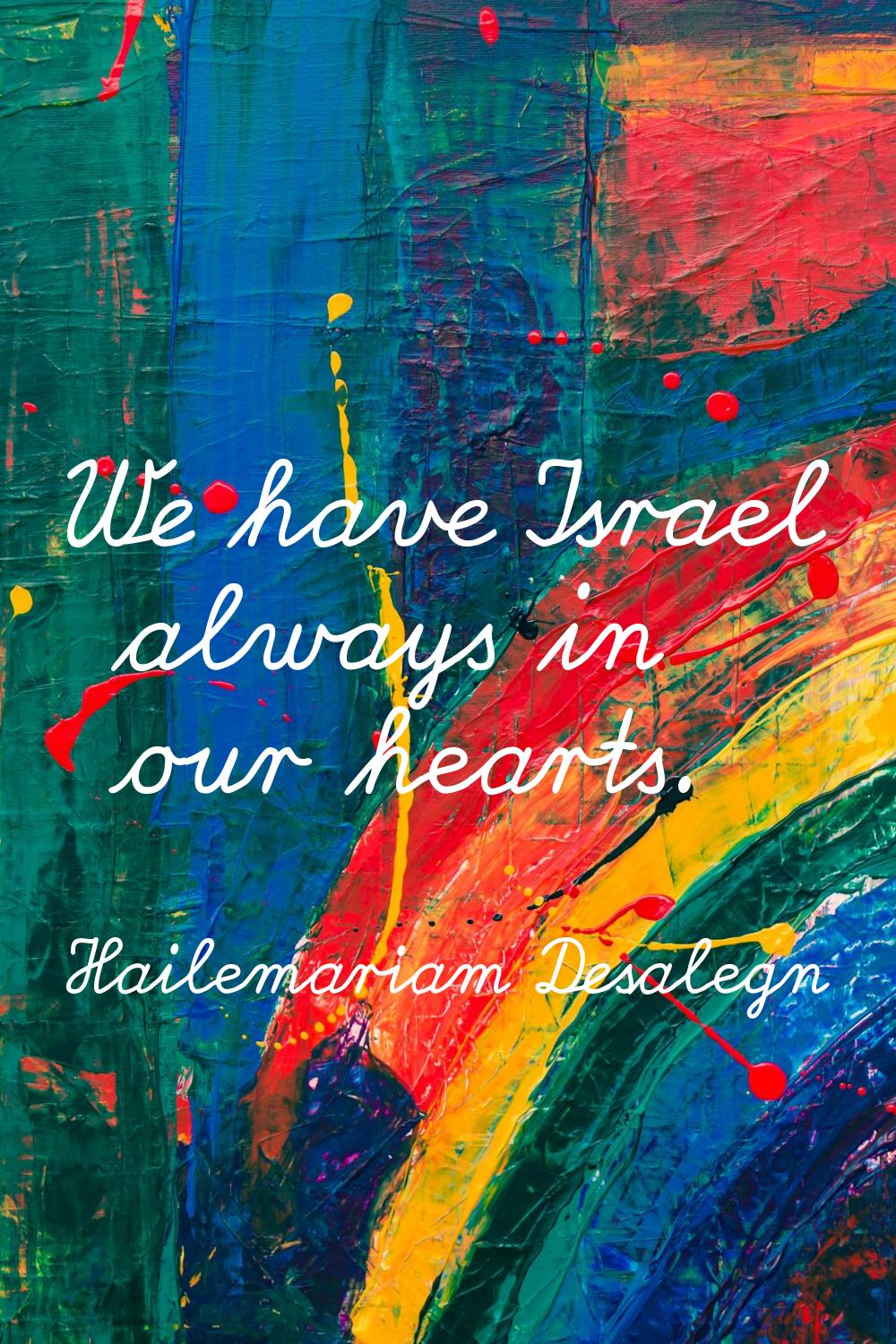 We have Israel always in our hearts.