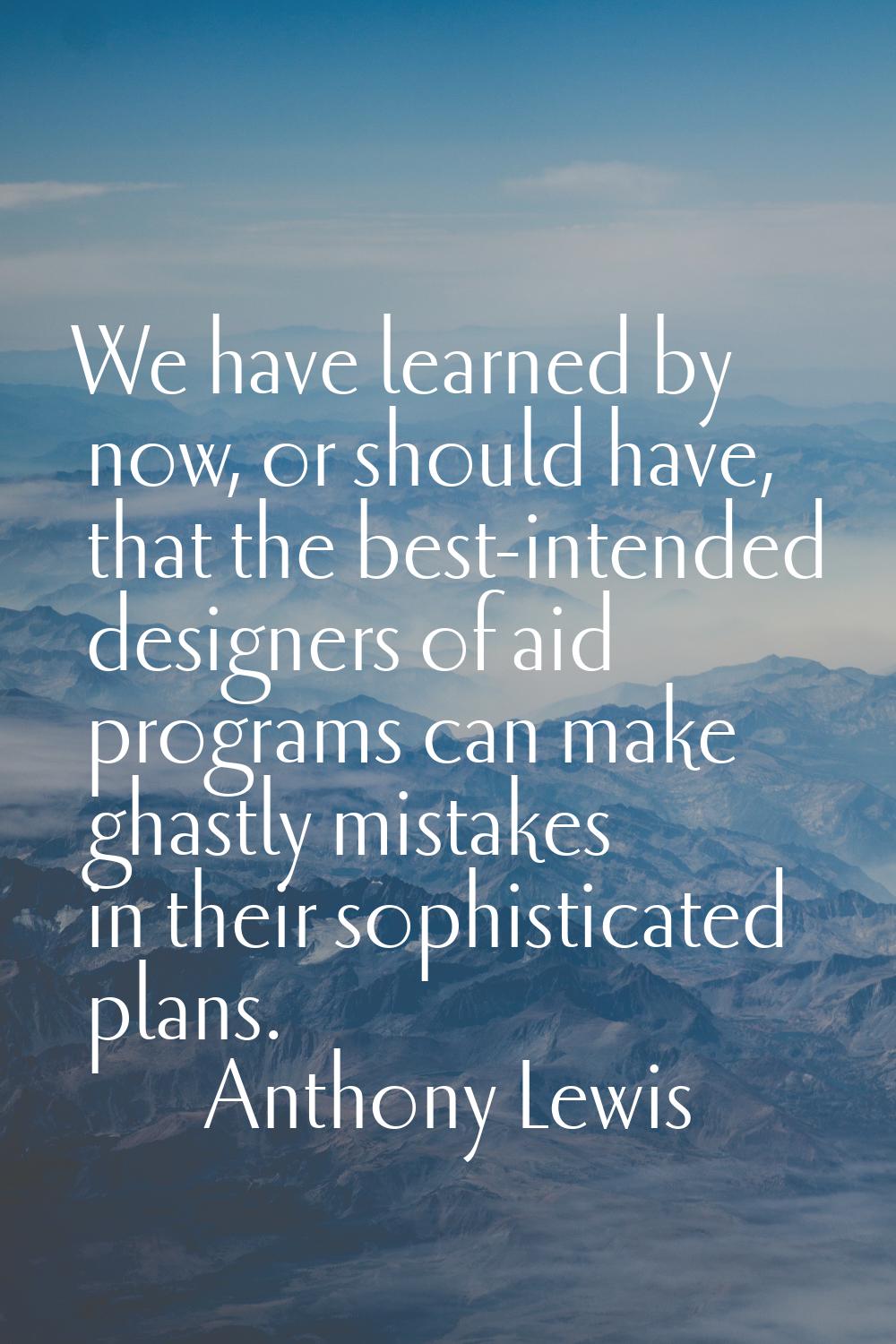 We have learned by now, or should have, that the best-intended designers of aid programs can make g