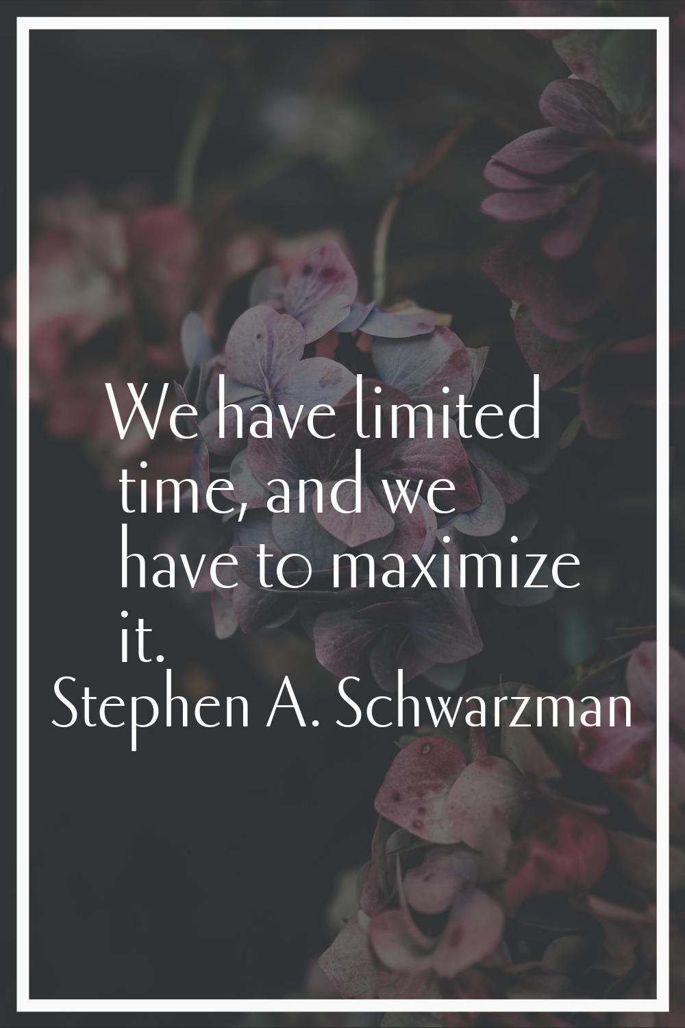 We have limited time, and we have to maximize it.