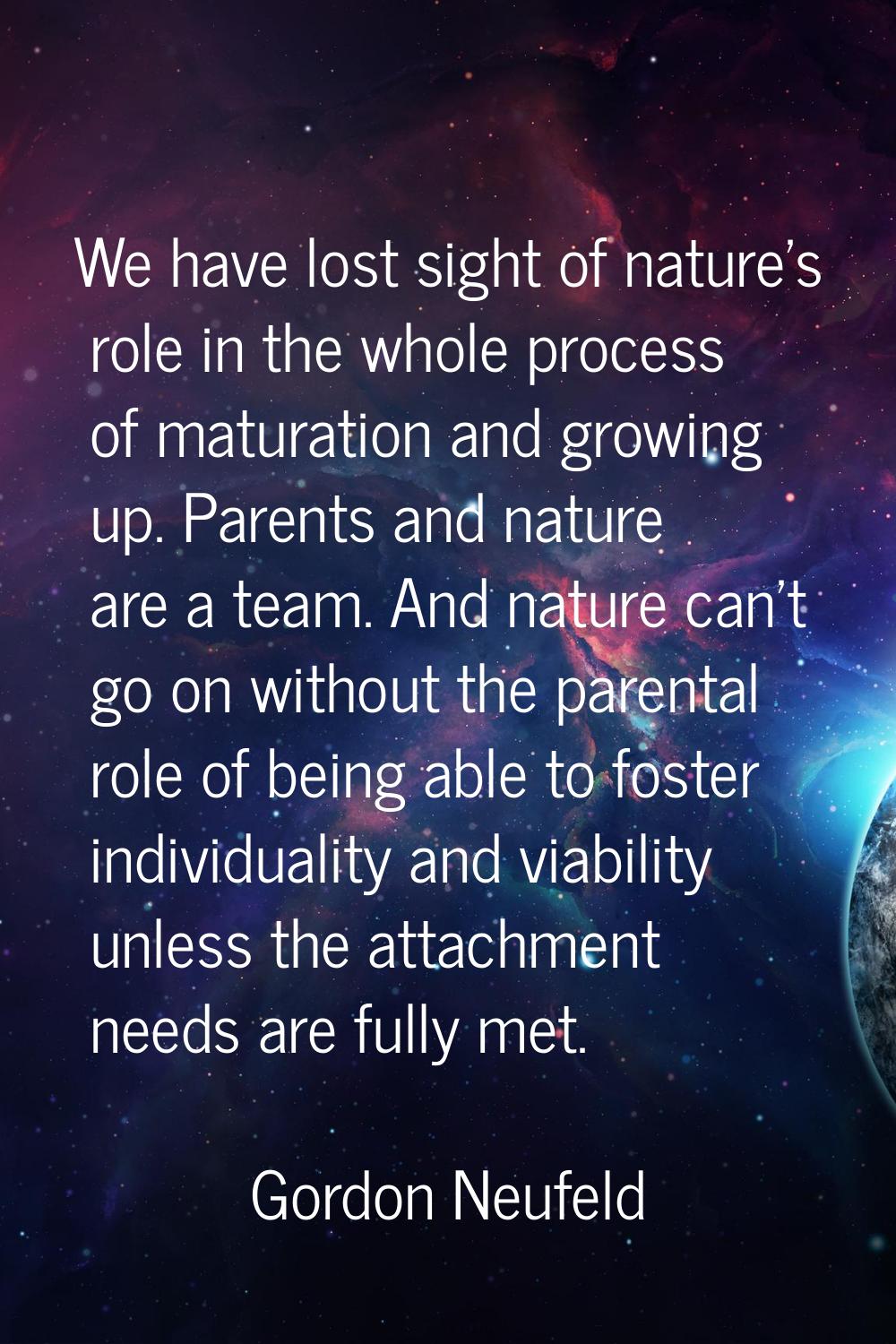 We have lost sight of nature's role in the whole process of maturation and growing up. Parents and 