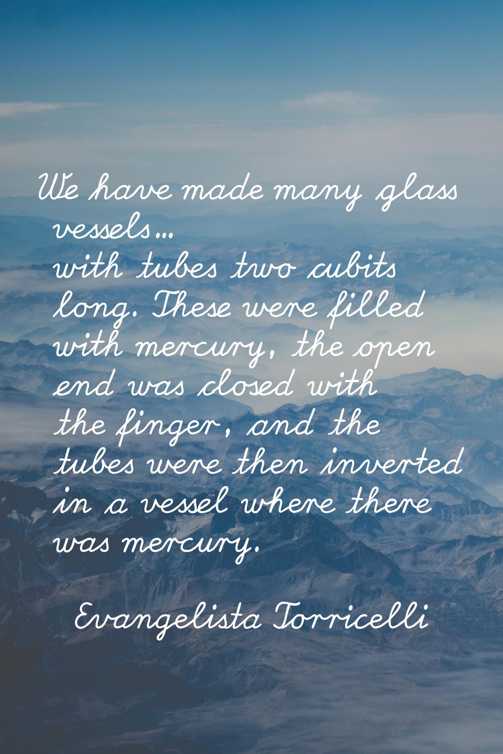 We have made many glass vessels... with tubes two cubits long. These were filled with mercury, the 