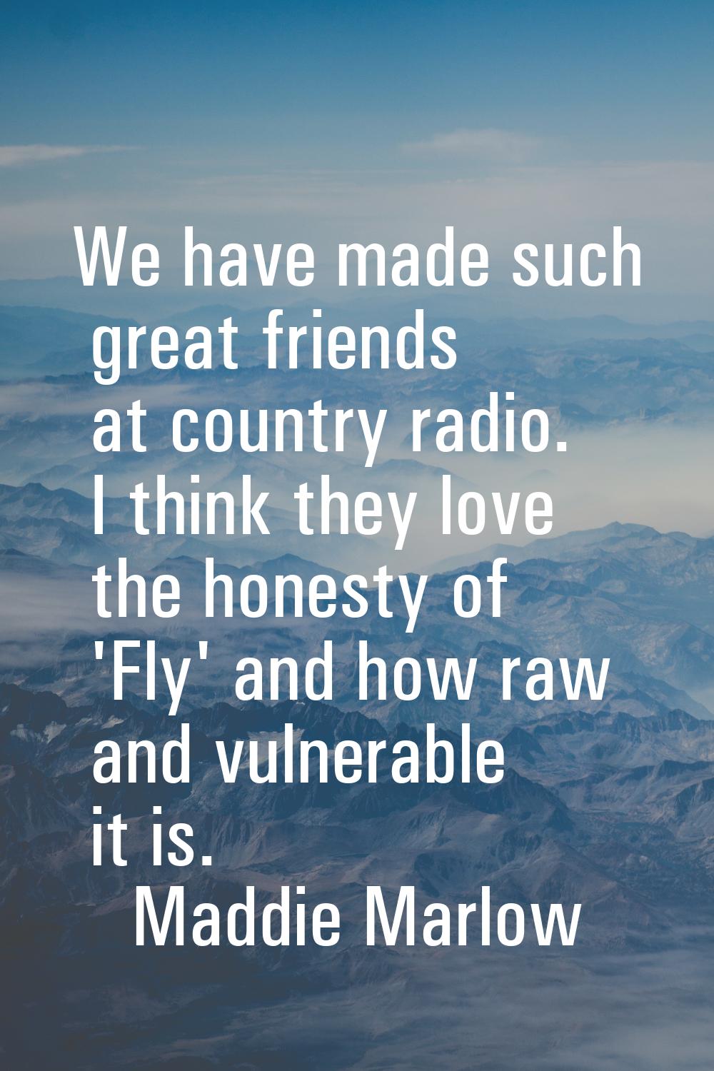 We have made such great friends at country radio. I think they love the honesty of 'Fly' and how ra