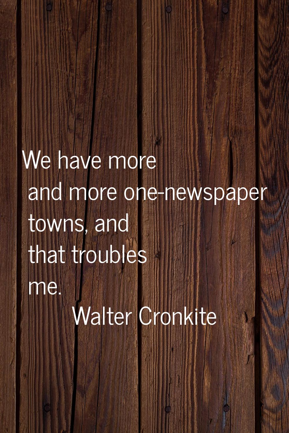 We have more and more one-newspaper towns, and that troubles me.