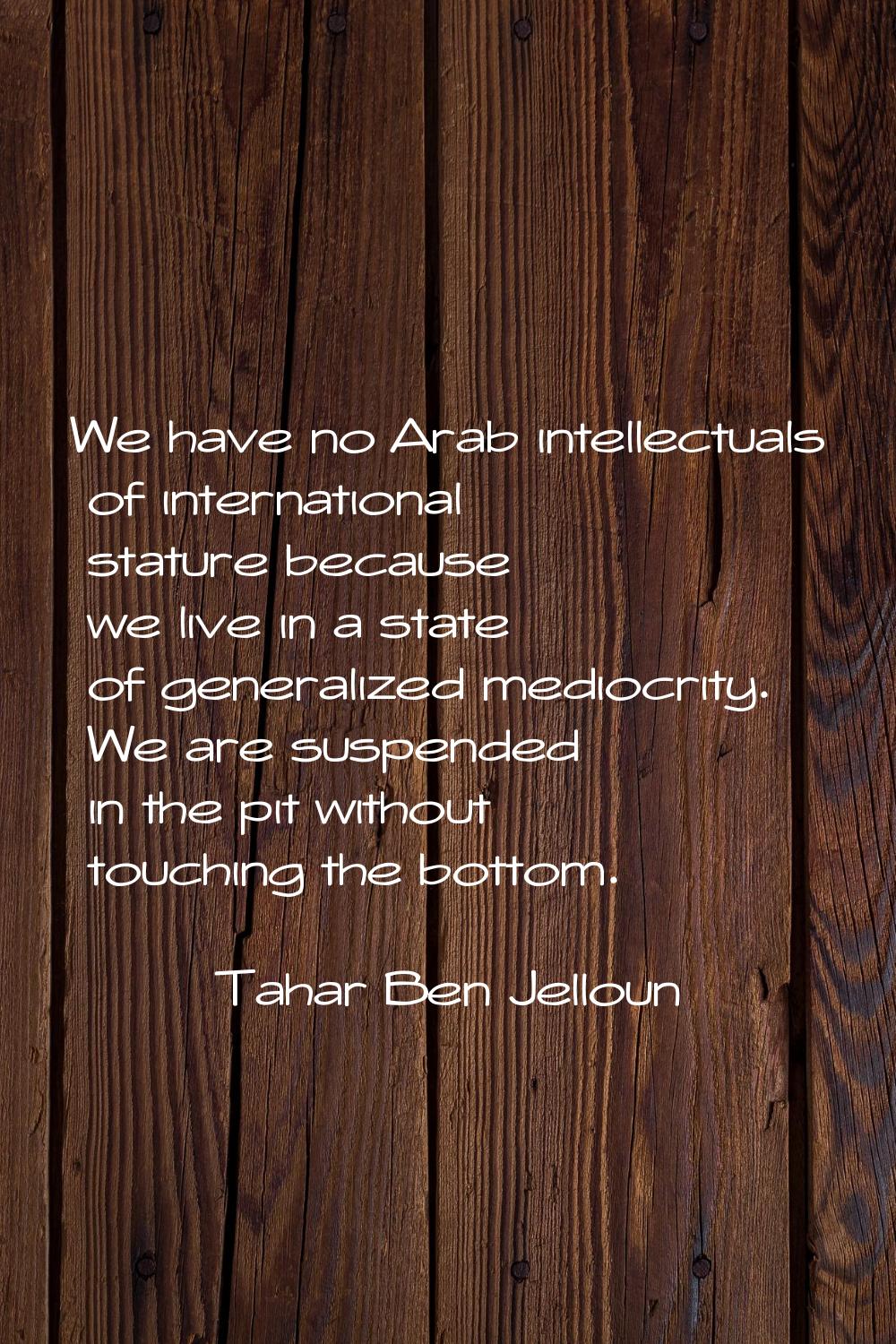 We have no Arab intellectuals of international stature because we live in a state of generalized me