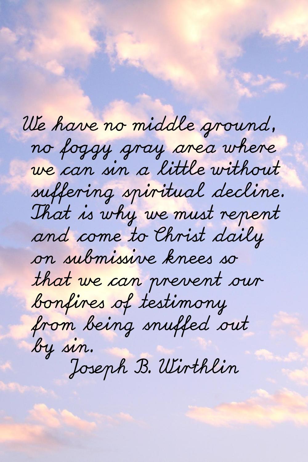 We have no middle ground, no foggy gray area where we can sin a little without suffering spiritual 