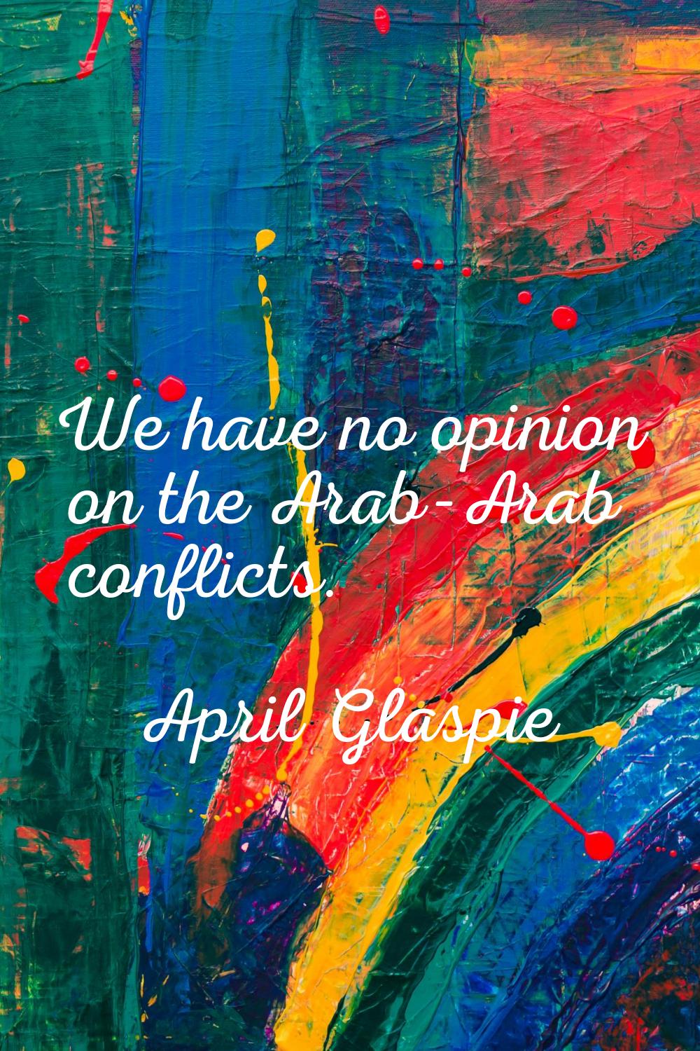 We have no opinion on the Arab-Arab conflicts.