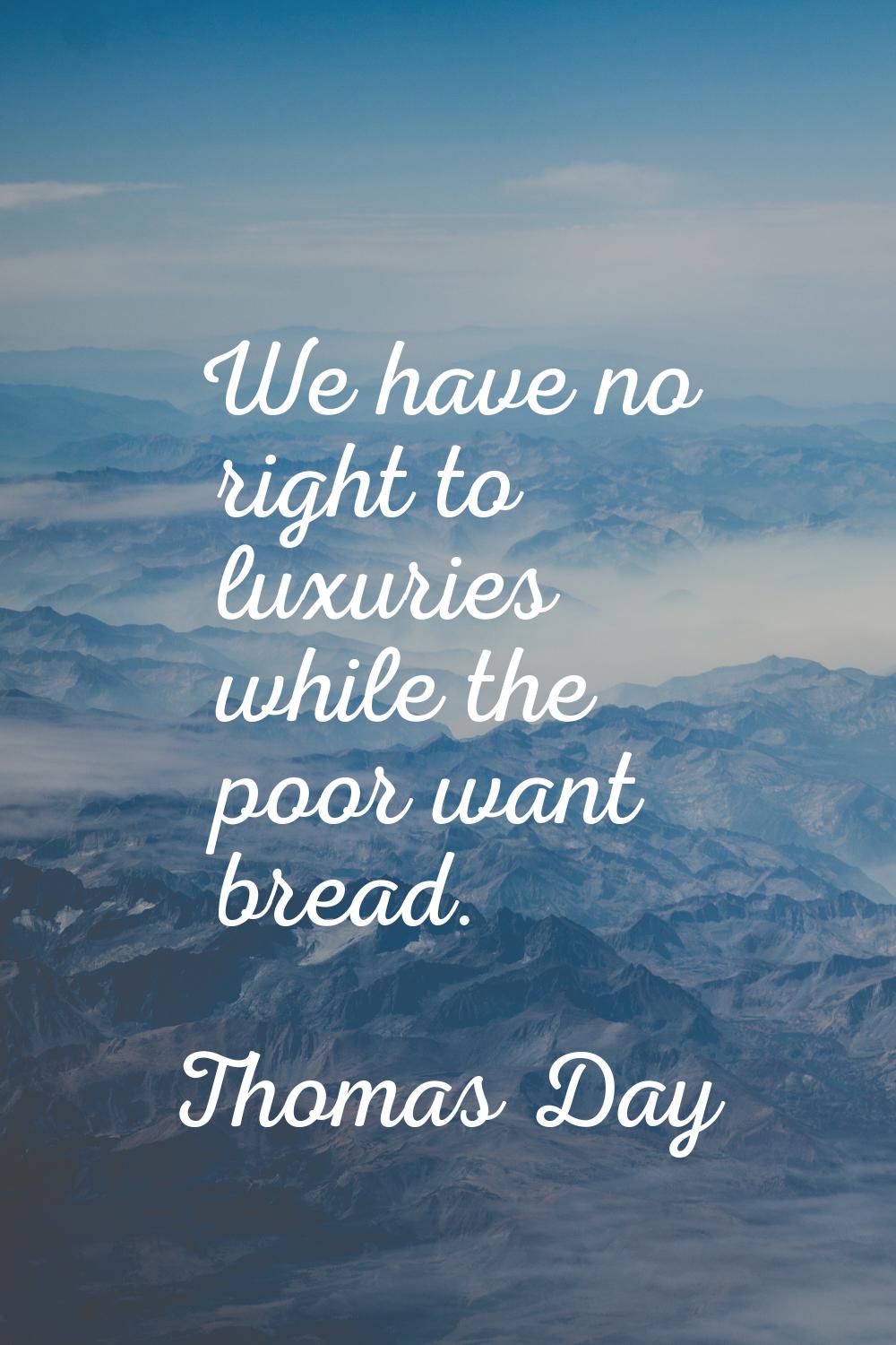 We have no right to luxuries while the poor want bread.