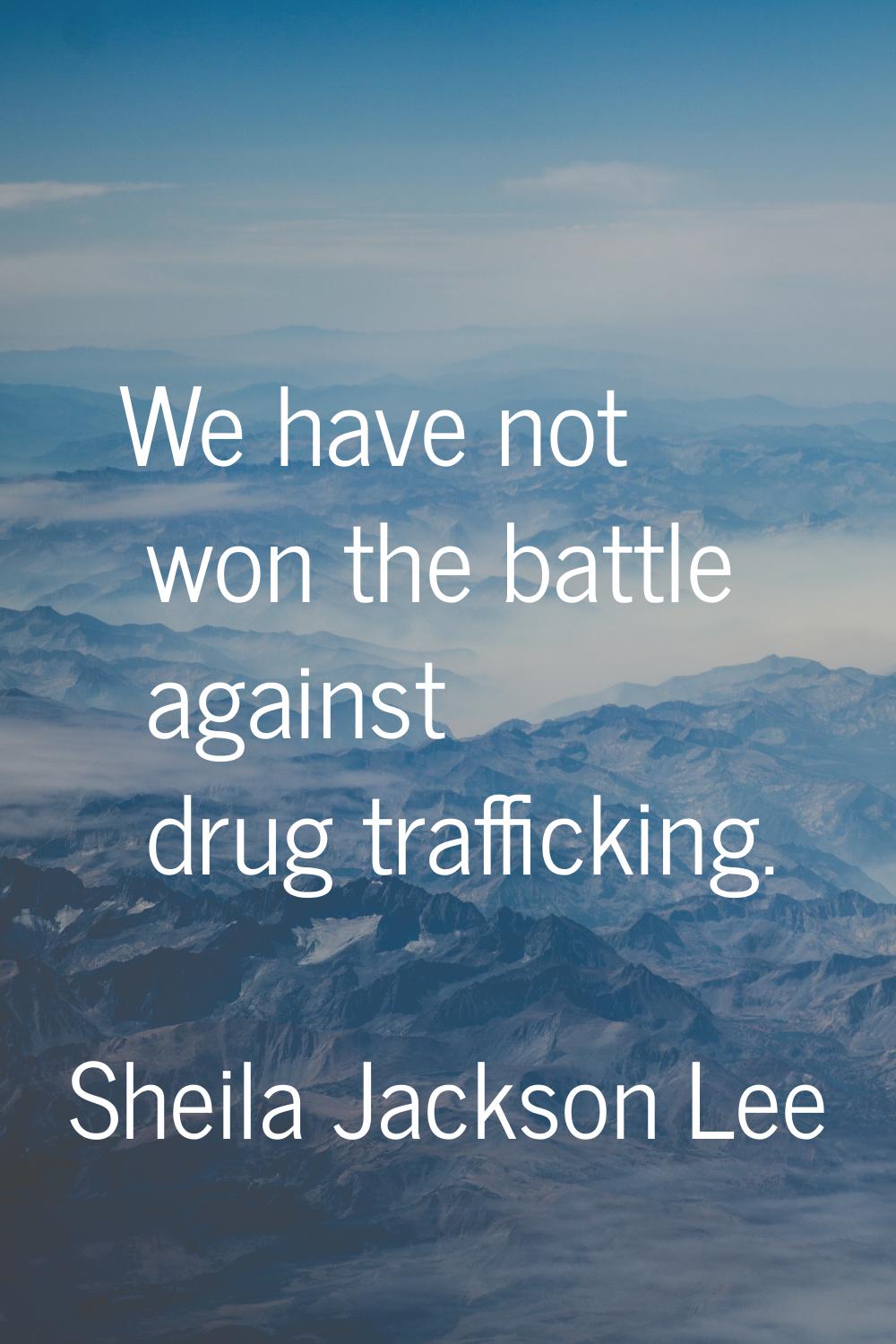 We have not won the battle against drug trafficking.