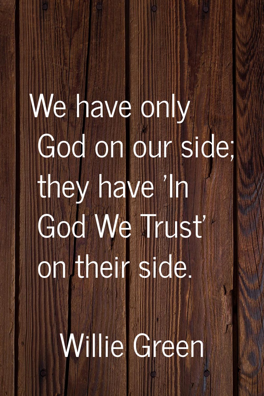 We have only God on our side; they have 'In God We Trust' on their side.