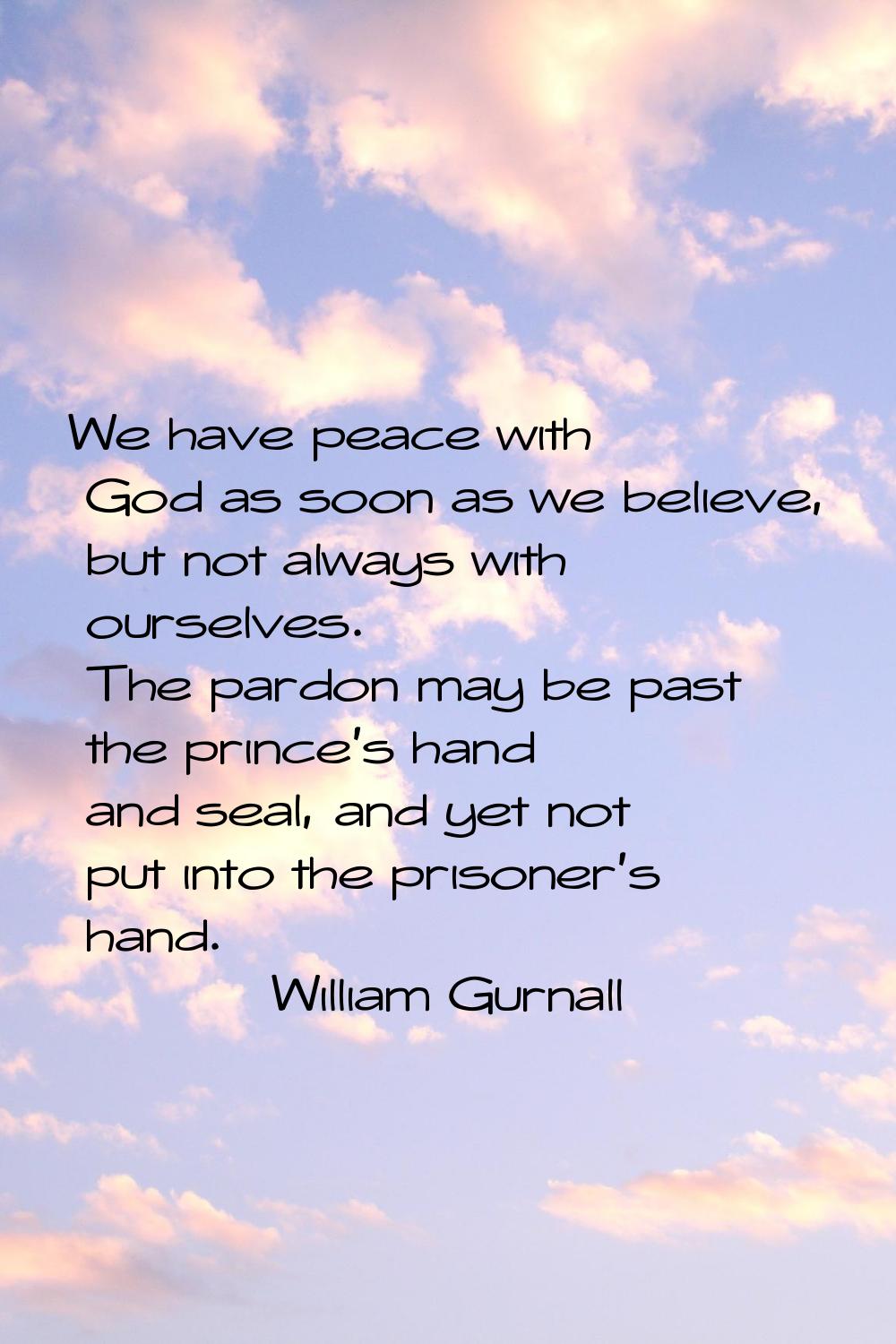We have peace with God as soon as we believe, but not always with ourselves. The pardon may be past
