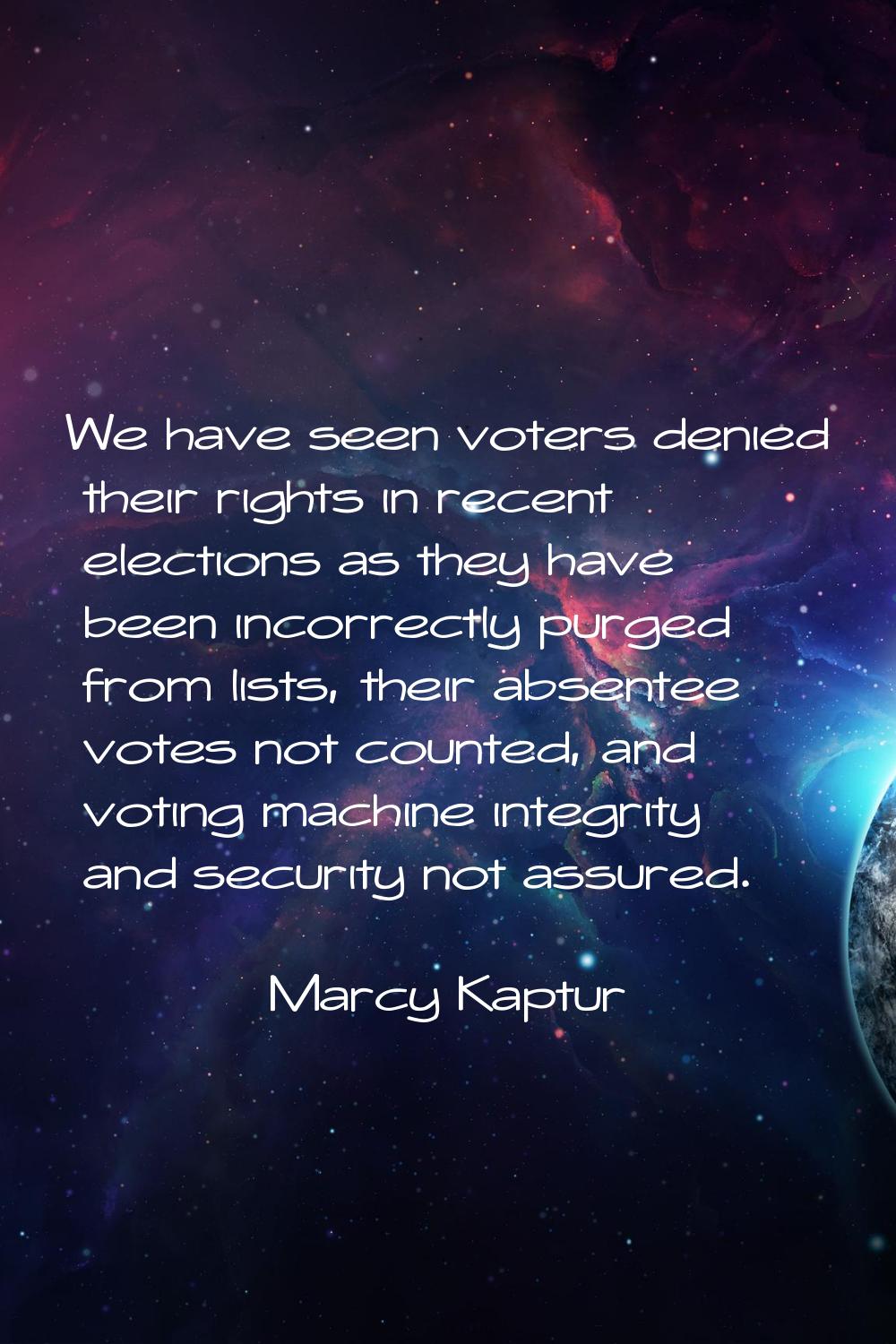 We have seen voters denied their rights in recent elections as they have been incorrectly purged fr