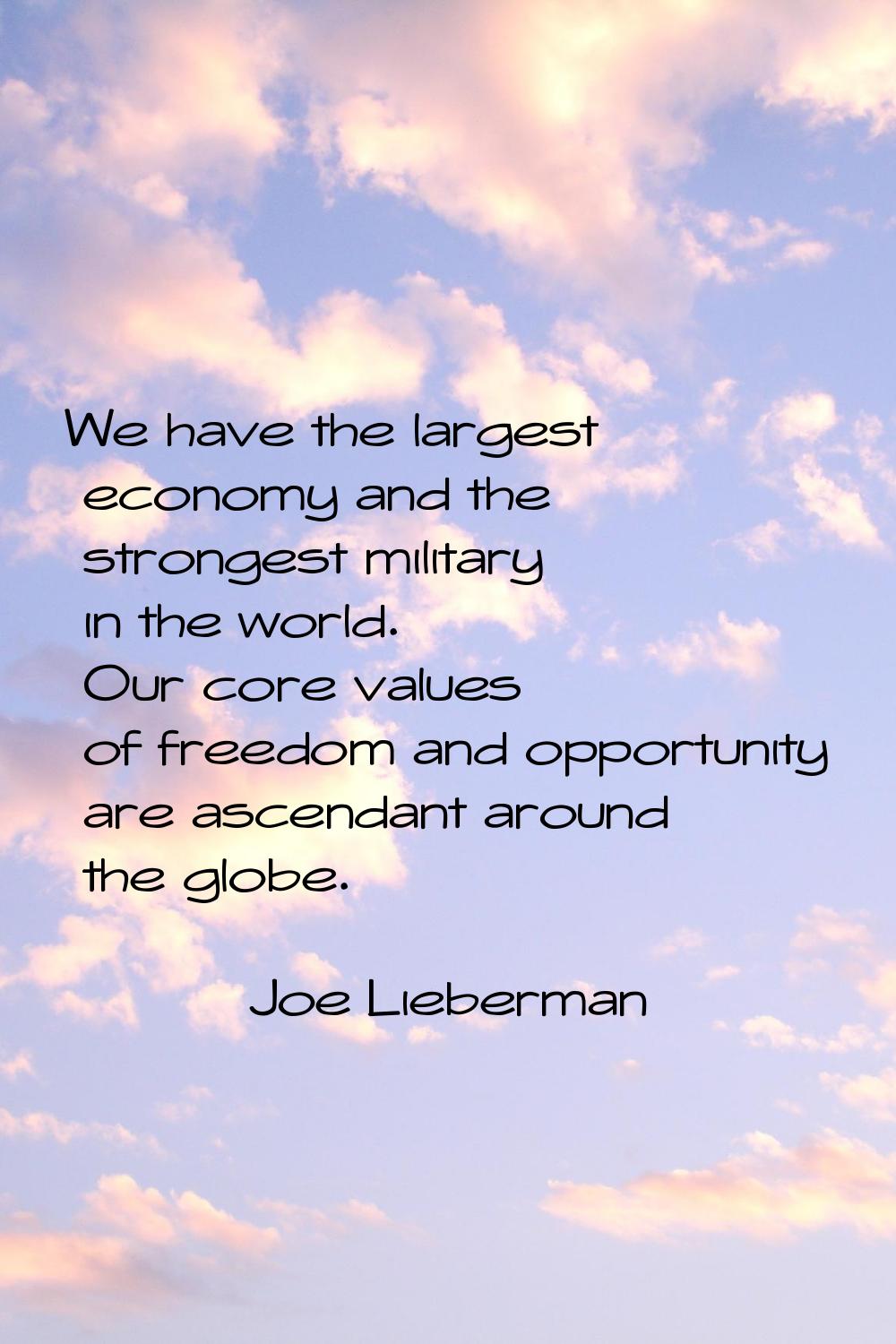 We have the largest economy and the strongest military in the world. Our core values of freedom and