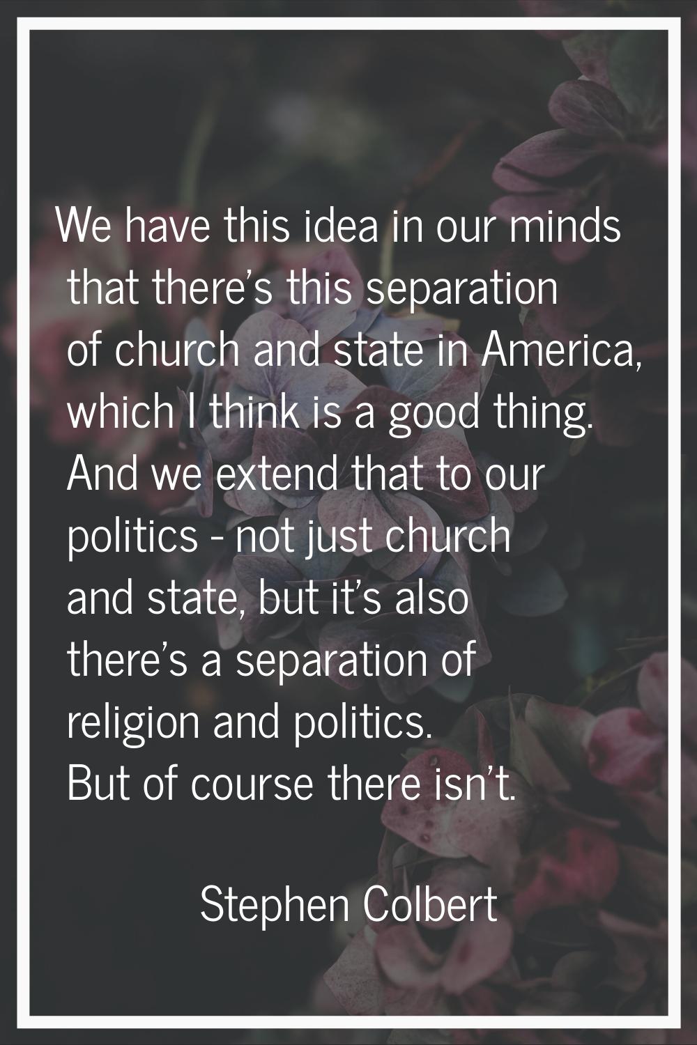 We have this idea in our minds that there's this separation of church and state in America, which I