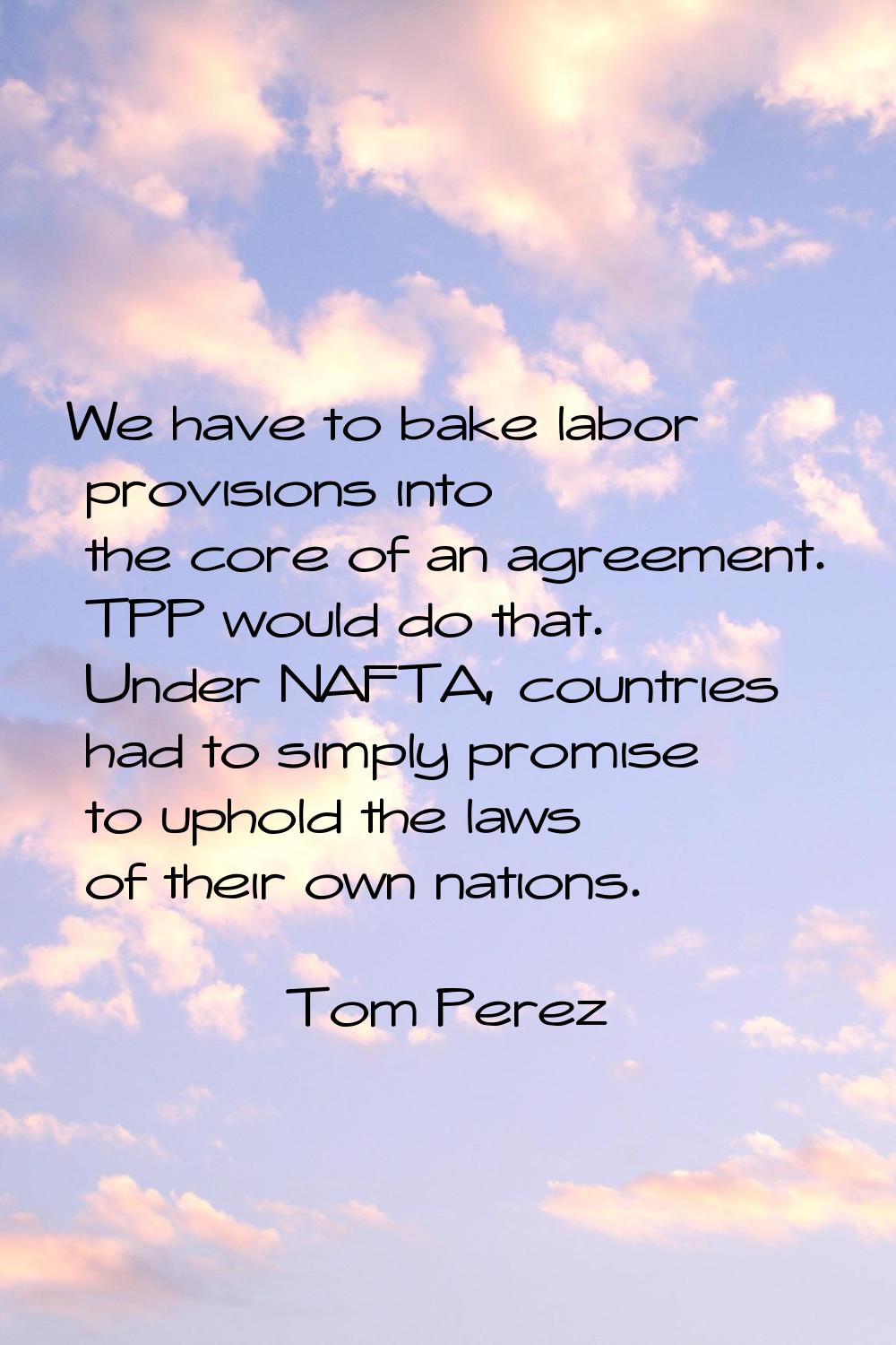 We have to bake labor provisions into the core of an agreement. TPP would do that. Under NAFTA, cou