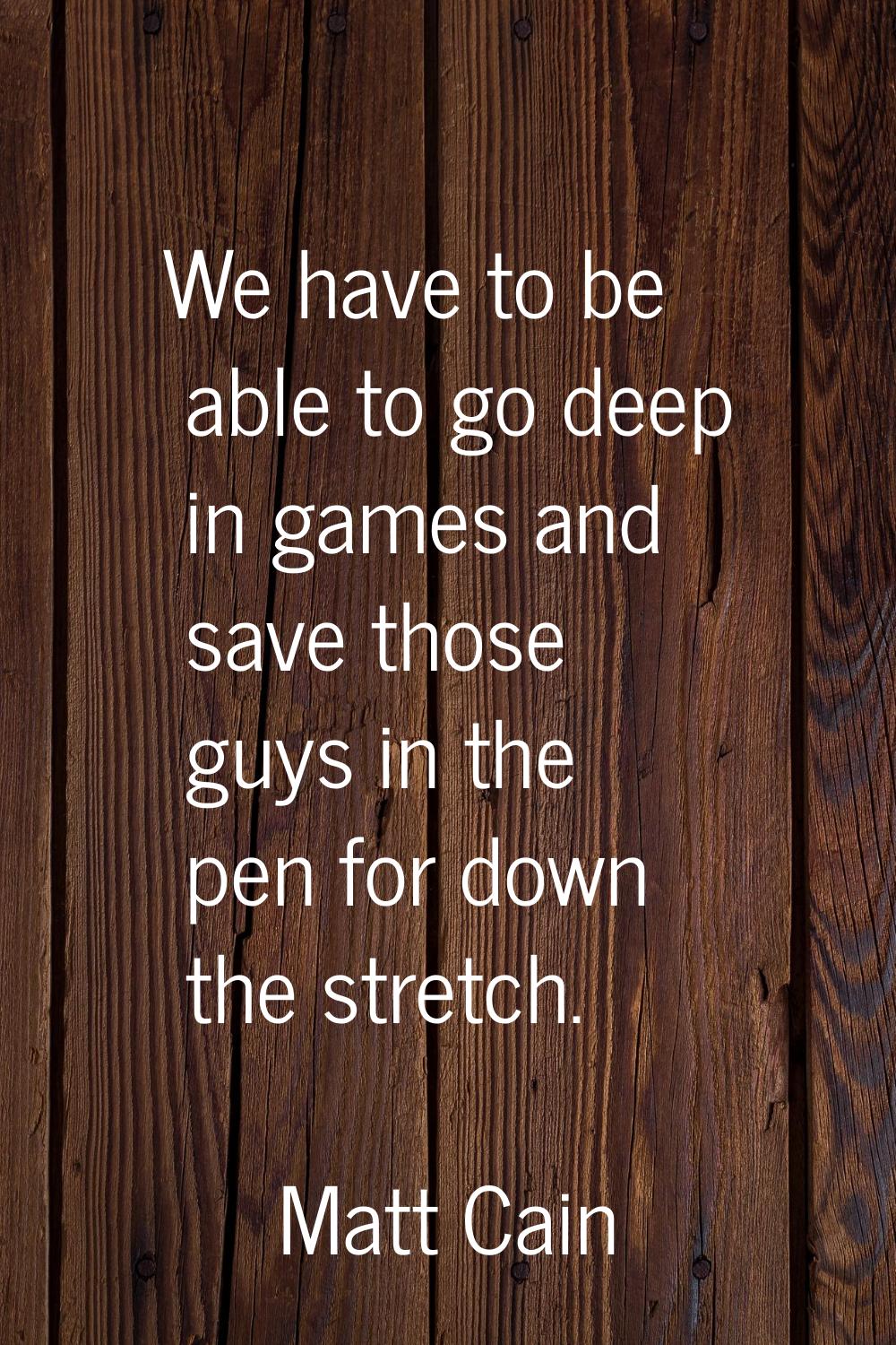 We have to be able to go deep in games and save those guys in the pen for down the stretch.