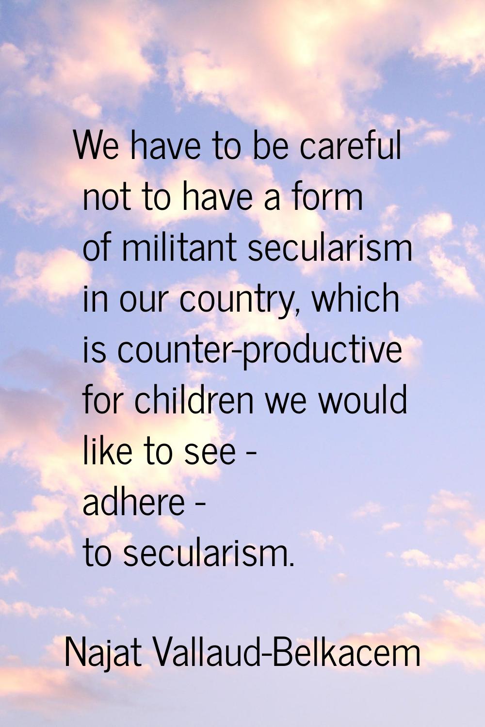 We have to be careful not to have a form of militant secularism in our country, which is counter-pr