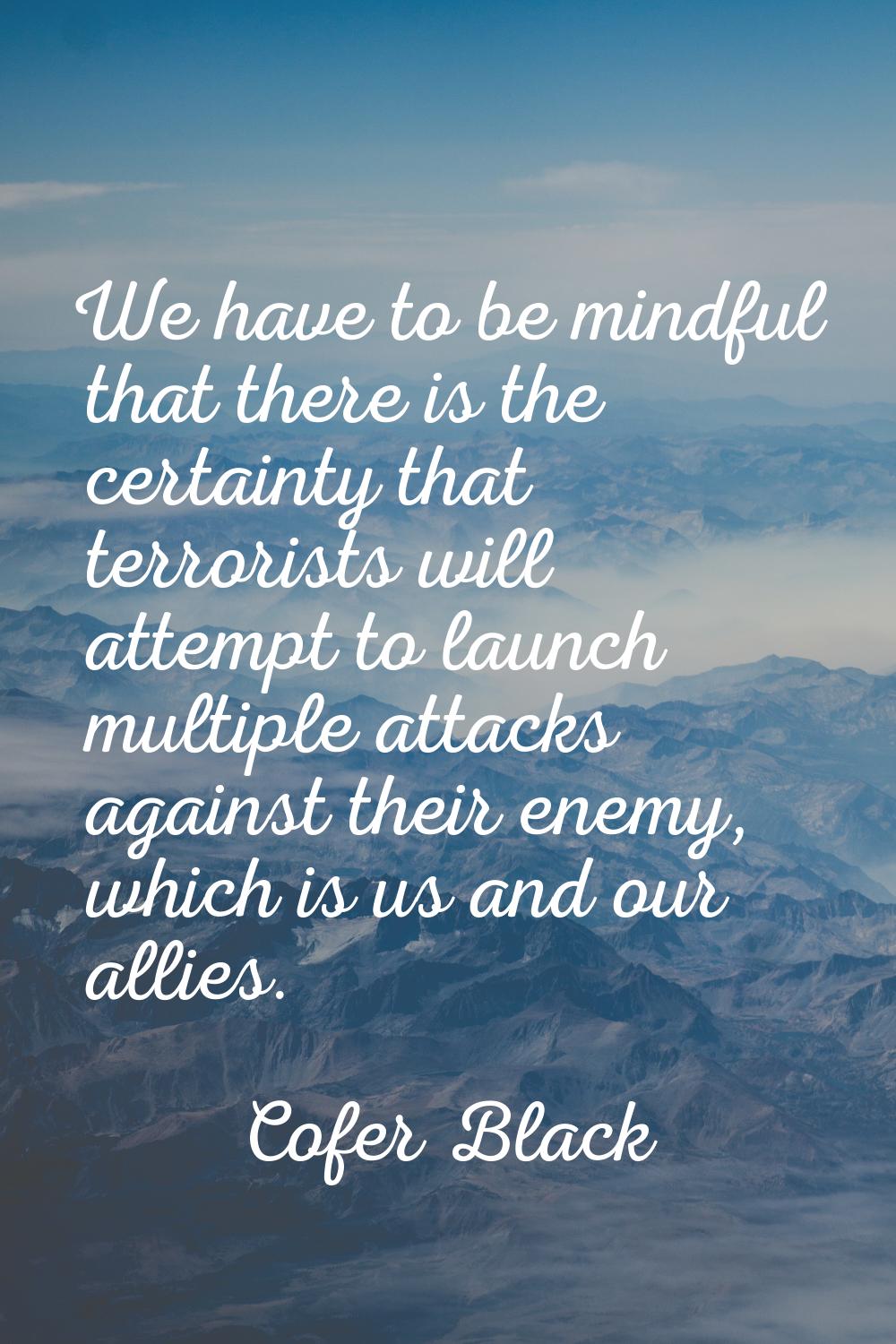 We have to be mindful that there is the certainty that terrorists will attempt to launch multiple a