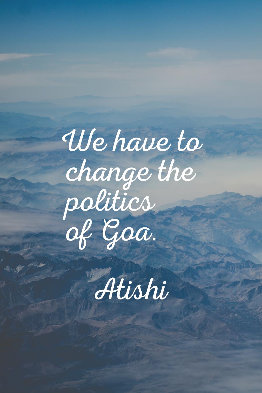 We have to change the politics of Goa.