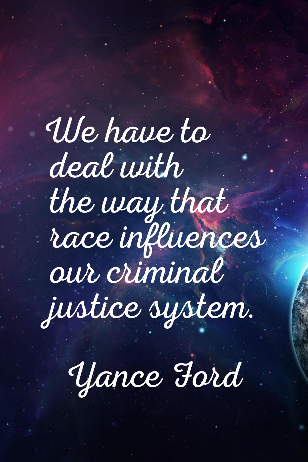 We have to deal with the way that race influences our criminal justice system.