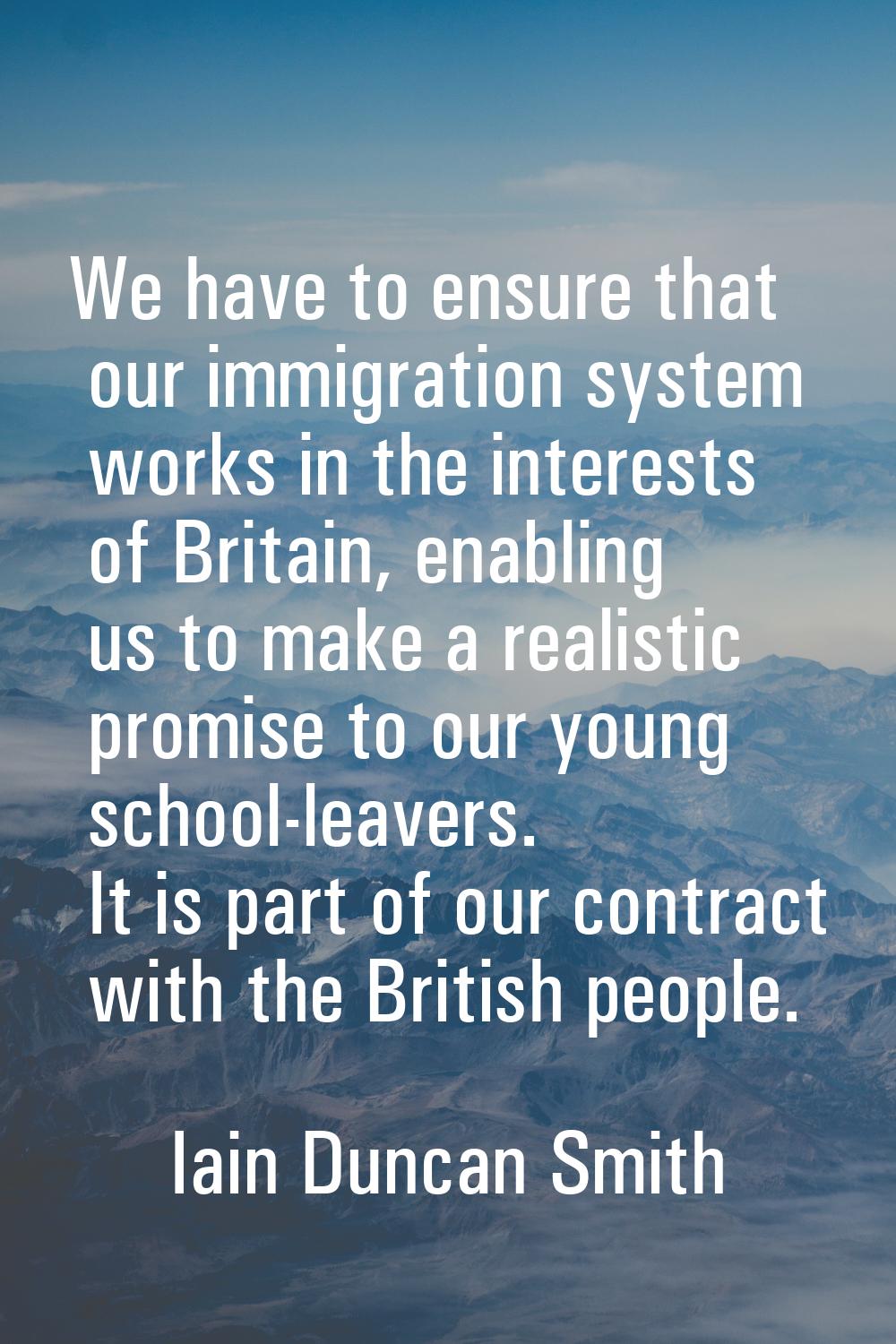 We have to ensure that our immigration system works in the interests of Britain, enabling us to mak