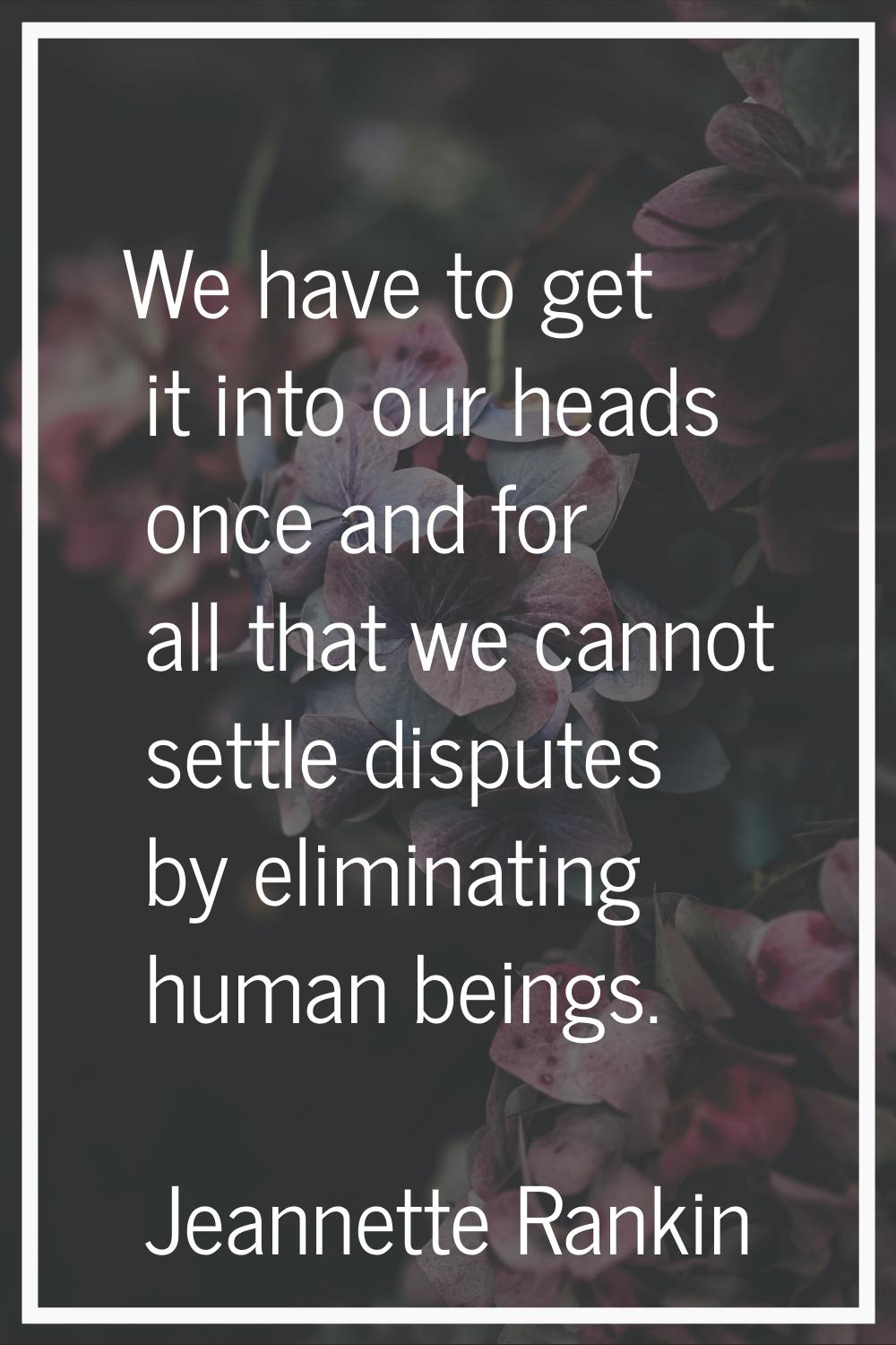 We have to get it into our heads once and for all that we cannot settle disputes by eliminating hum
