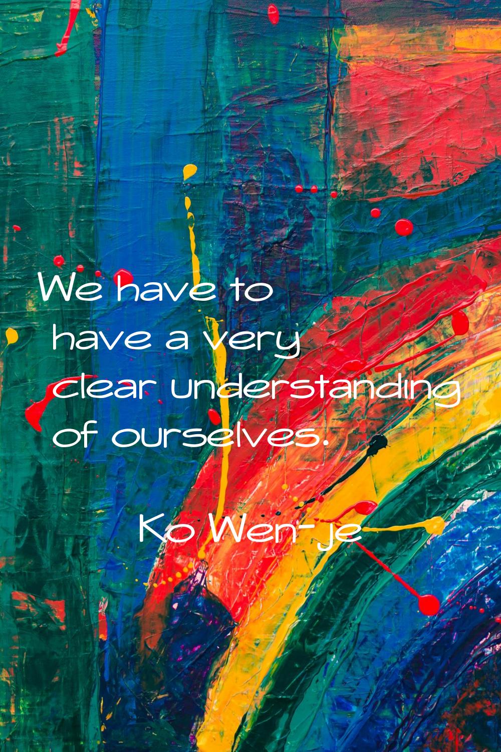 We have to have a very clear understanding of ourselves.