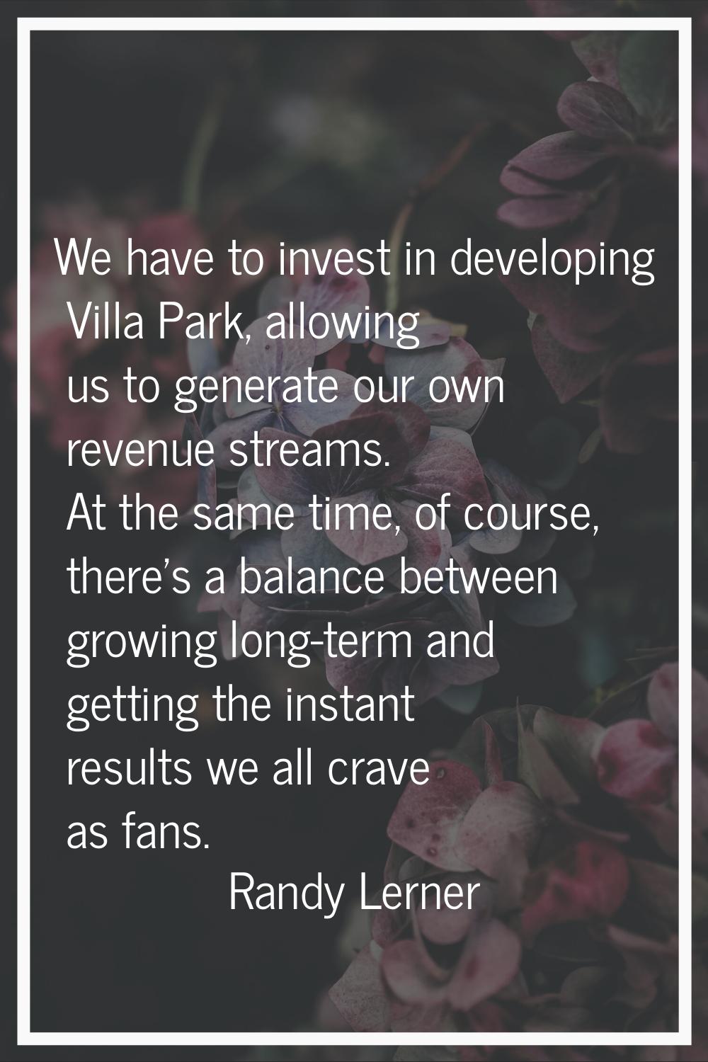 We have to invest in developing Villa Park, allowing us to generate our own revenue streams. At the