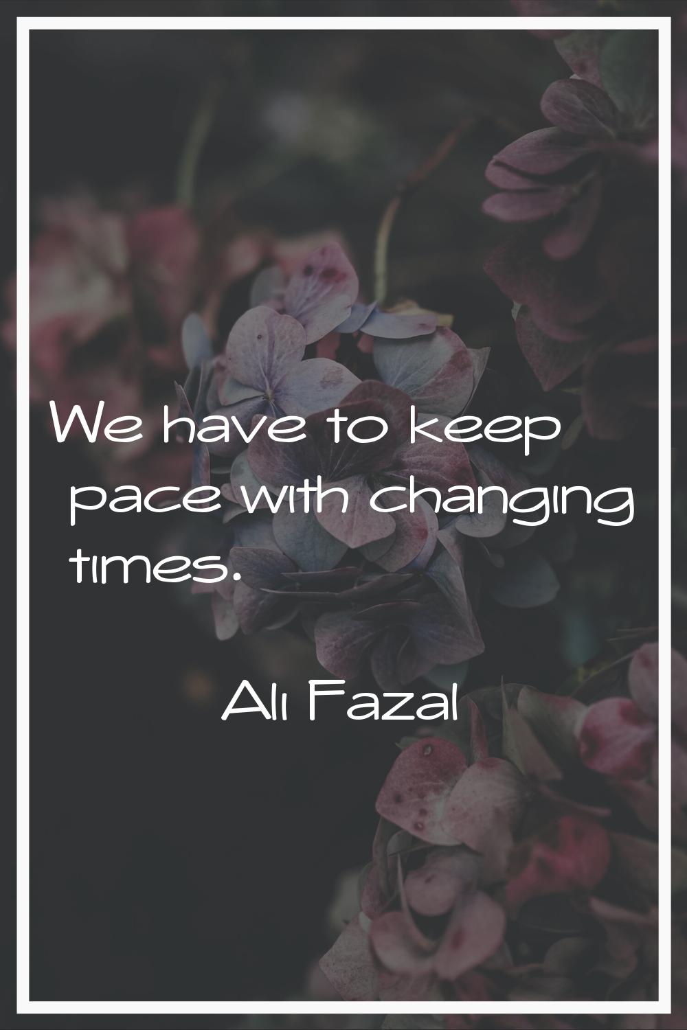 We have to keep pace with changing times.