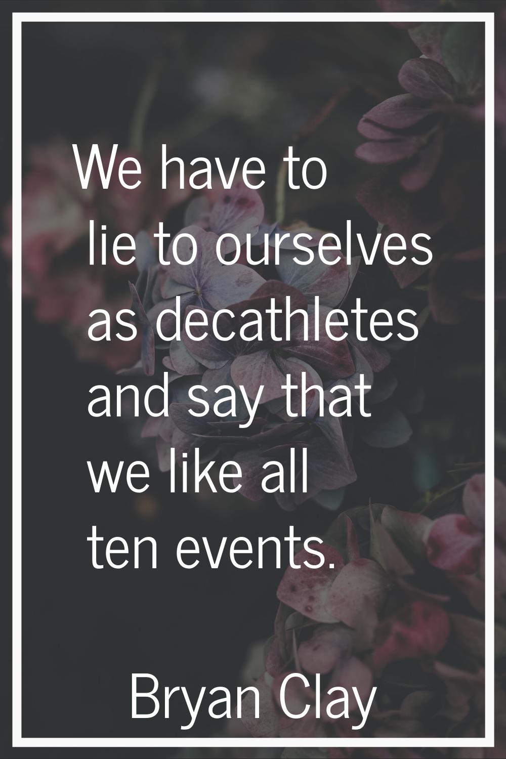 We have to lie to ourselves as decathletes and say that we like all ten events.