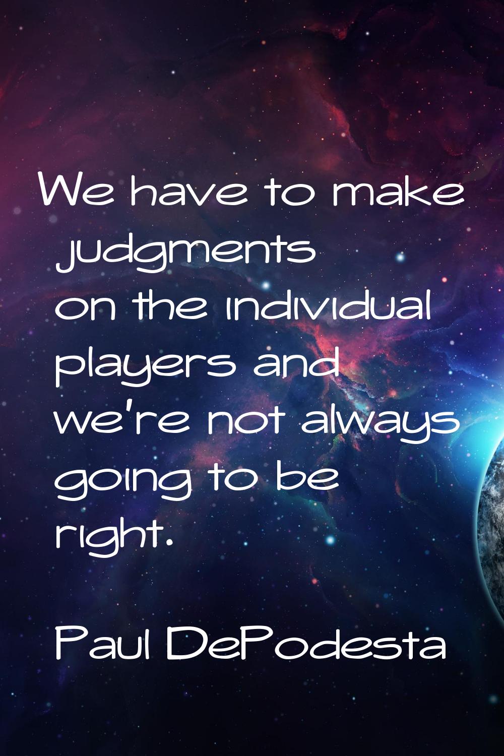 We have to make judgments on the individual players and we're not always going to be right.